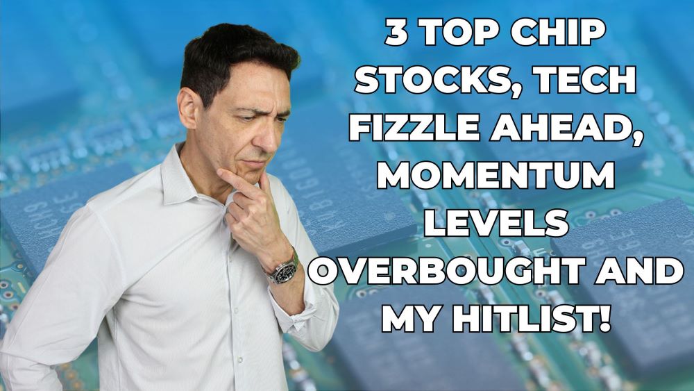 3 Top Chip Stocks, Tech Fizzle Ahead, Momentum Levels Overbought and My Hitlist!