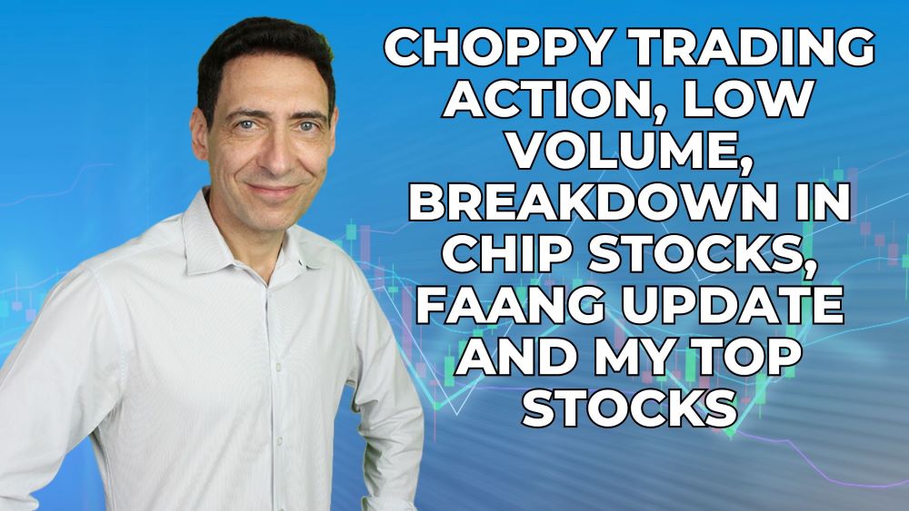 Choppy Trading Action, Low Volume, Breakdown in Chip Stocks, FAANG Update and My Top Stocks