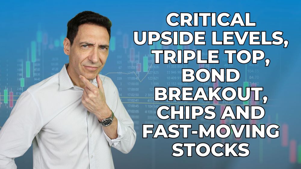 Critical Upside Levels, Triple Top, Bond Breakout, Chips and Fast-Moving Stocks