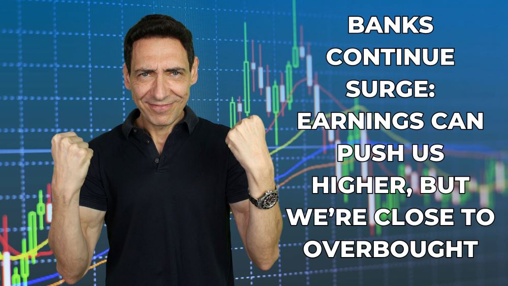 Banks Continue Surge: Earnings Can Push Us Higher, But We’re Close to Overbought